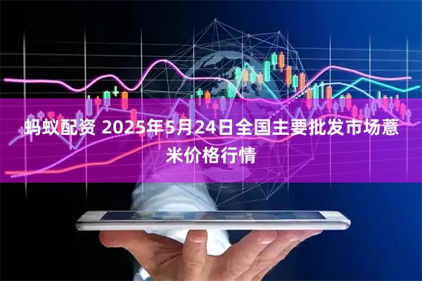 蚂蚁配资 2025年5月24日全国主要批发市场薏米价格行情