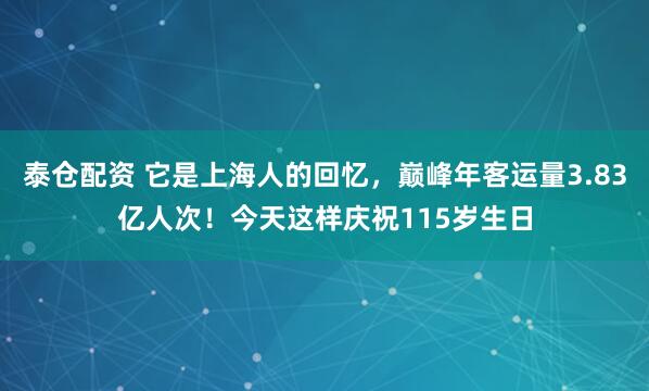 泰仓配资 它是上海人的回忆，巅峰年客运量3.83亿人次！今天这样庆祝115岁生日