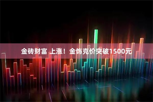 金砖财富 上涨！金饰克价突破1500元