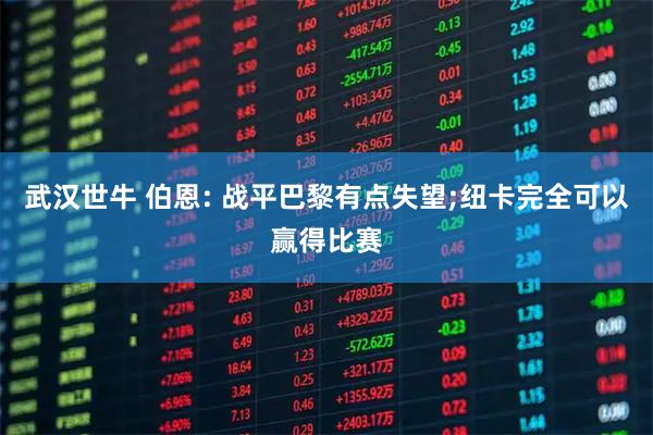 武汉世牛 伯恩: 战平巴黎有点失望;纽卡完全可以赢得比赛