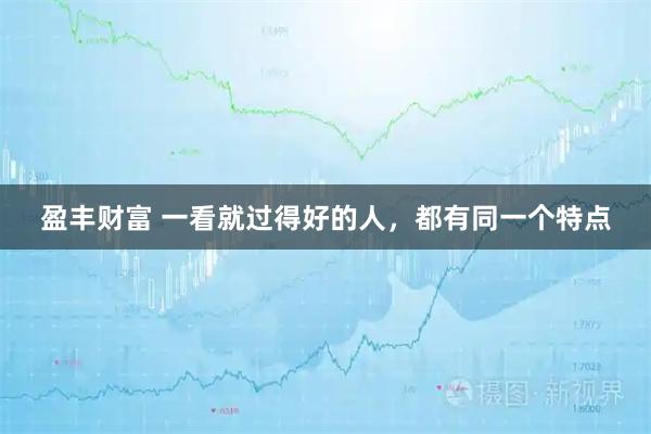 盈丰财富 一看就过得好的人，都有同一个特点