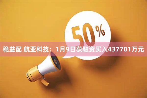 稳益配 航亚科技：1月9日获融资买入437701万元