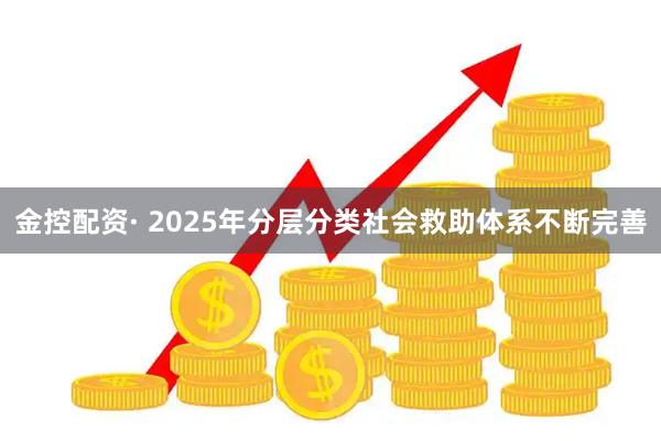 金控配资· 2025年分层分类社会救助体系不断完善