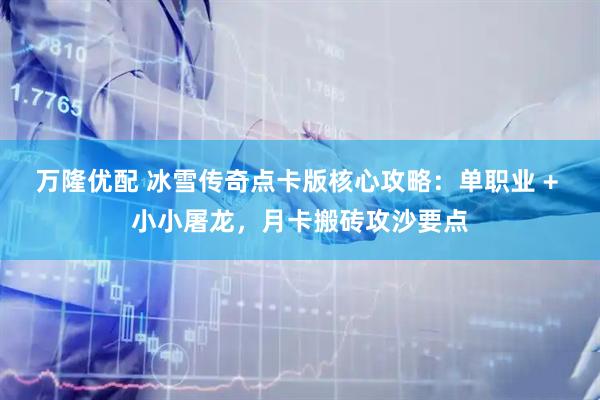 万隆优配 冰雪传奇点卡版核心攻略：单职业 + 小小屠龙，月卡搬砖攻沙要点