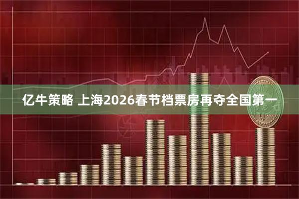 亿牛策略 上海2026春节档票房再夺全国第一